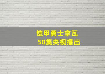 铠甲勇士拿瓦50集央视播出