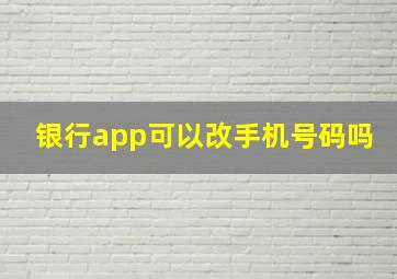 银行app可以改手机号码吗