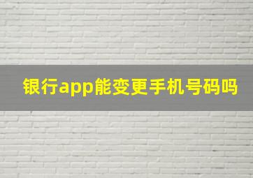 银行app能变更手机号码吗