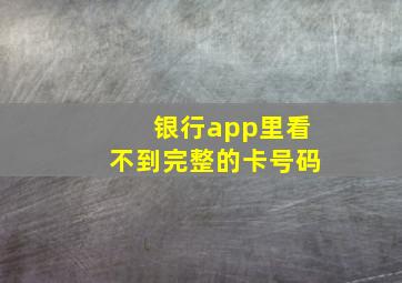 银行app里看不到完整的卡号码