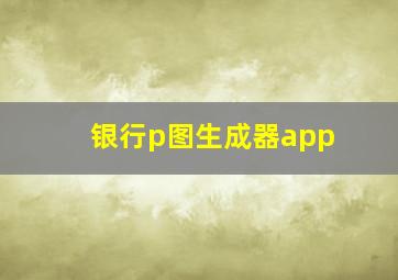 银行p图生成器app