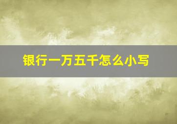 银行一万五千怎么小写