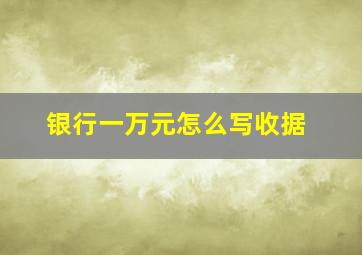 银行一万元怎么写收据