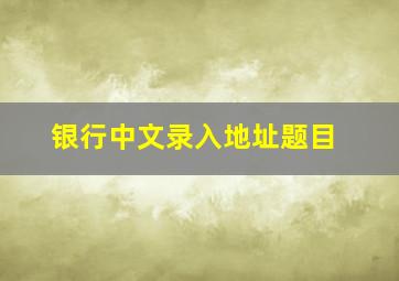 银行中文录入地址题目