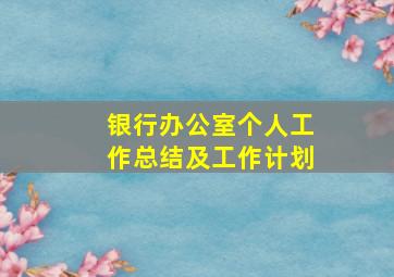 银行办公室个人工作总结及工作计划