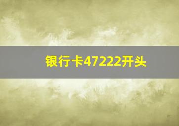 银行卡47222开头