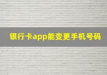 银行卡app能变更手机号码