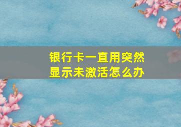 银行卡一直用突然显示未激活怎么办