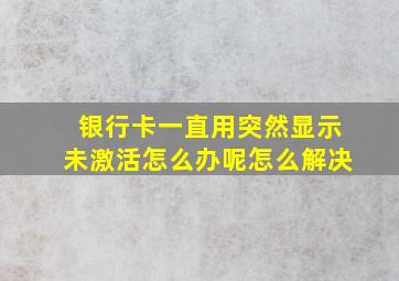 银行卡一直用突然显示未激活怎么办呢怎么解决