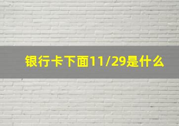 银行卡下面11/29是什么