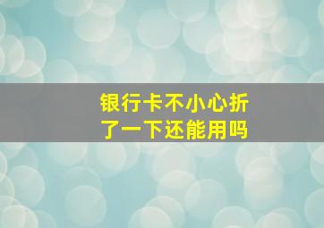 银行卡不小心折了一下还能用吗