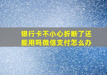 银行卡不小心折断了还能用吗微信支付怎么办