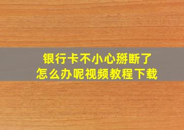 银行卡不小心掰断了怎么办呢视频教程下载