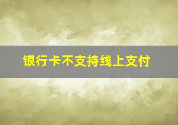 银行卡不支持线上支付