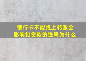 银行卡不能线上转账会影响扣贷款的钱吗为什么