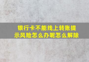 银行卡不能线上转账提示风险怎么办呢怎么解除