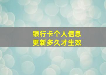 银行卡个人信息更新多久才生效