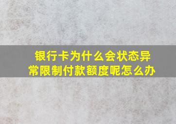 银行卡为什么会状态异常限制付款额度呢怎么办