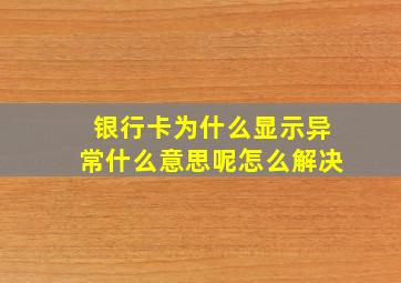 银行卡为什么显示异常什么意思呢怎么解决