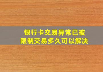 银行卡交易异常已被限制交易多久可以解决