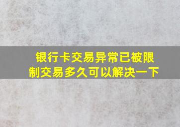 银行卡交易异常已被限制交易多久可以解决一下