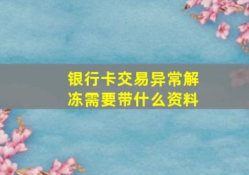 银行卡交易异常解冻需要带什么资料