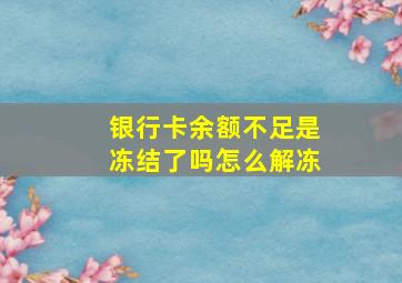 银行卡余额不足是冻结了吗怎么解冻