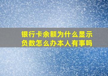 银行卡余额为什么显示负数怎么办本人有事吗