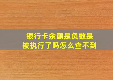 银行卡余额是负数是被执行了吗怎么查不到