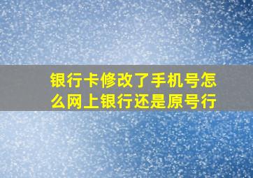 银行卡修改了手机号怎么网上银行还是原号行