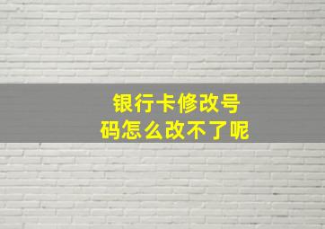 银行卡修改号码怎么改不了呢