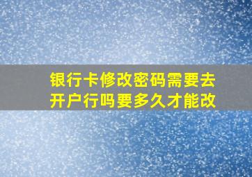 银行卡修改密码需要去开户行吗要多久才能改