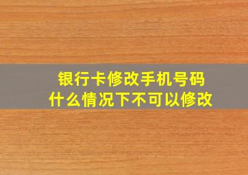 银行卡修改手机号码什么情况下不可以修改