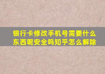 银行卡修改手机号需要什么东西呢安全吗知乎怎么解除