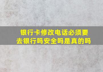 银行卡修改电话必须要去银行吗安全吗是真的吗