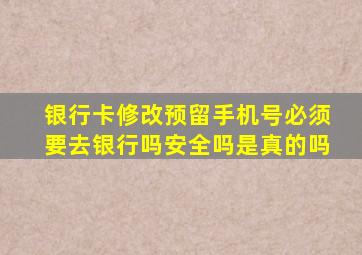 银行卡修改预留手机号必须要去银行吗安全吗是真的吗