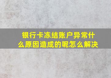 银行卡冻结账户异常什么原因造成的呢怎么解决