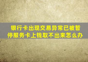 银行卡出现交易异常已被暂停服务卡上钱取不出来怎么办