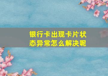 银行卡出现卡片状态异常怎么解决呢