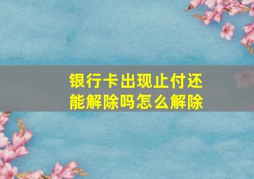 银行卡出现止付还能解除吗怎么解除