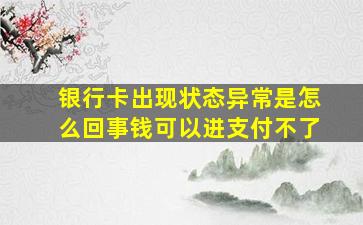 银行卡出现状态异常是怎么回事钱可以进支付不了