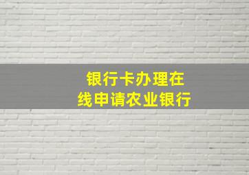 银行卡办理在线申请农业银行