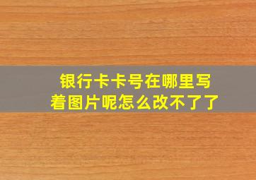 银行卡卡号在哪里写着图片呢怎么改不了了