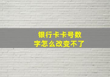 银行卡卡号数字怎么改变不了