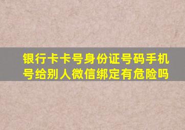 银行卡卡号身份证号码手机号给别人微信绑定有危险吗