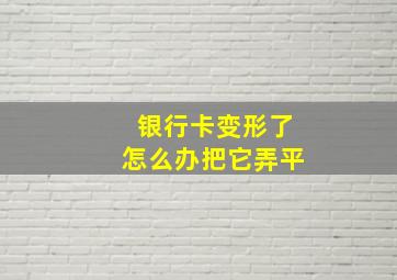 银行卡变形了怎么办把它弄平