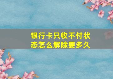 银行卡只收不付状态怎么解除要多久