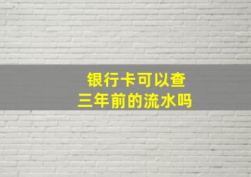 银行卡可以查三年前的流水吗