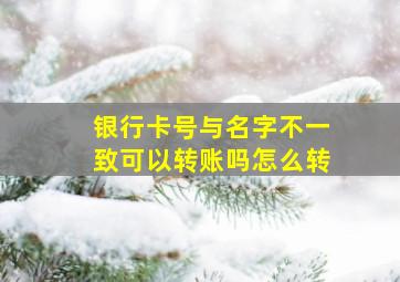 银行卡号与名字不一致可以转账吗怎么转