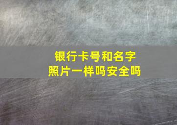 银行卡号和名字照片一样吗安全吗